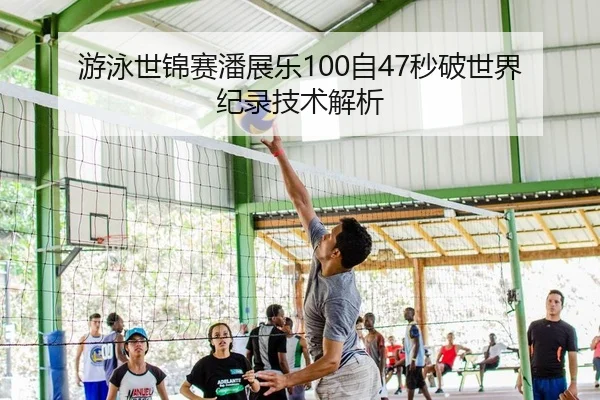 游泳世锦赛潘展乐100自47秒破世界纪录技术解析